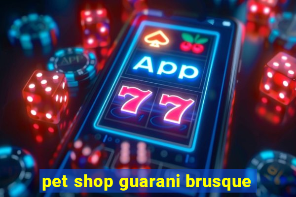 pet shop guarani brusque